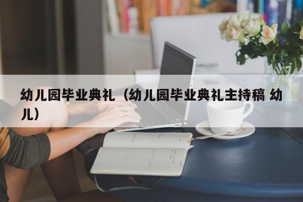 幼儿园毕业典礼（幼儿园毕业典礼主持稿 幼儿）