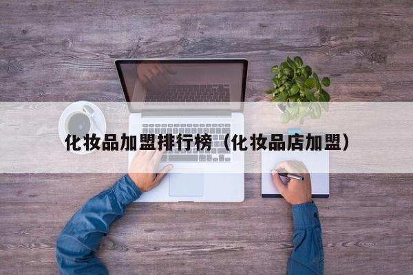 化妆品加盟排行榜（化妆品店加盟）