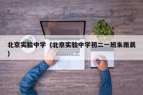 北京实验中学（北京实验中学初二一班朱雨晨）