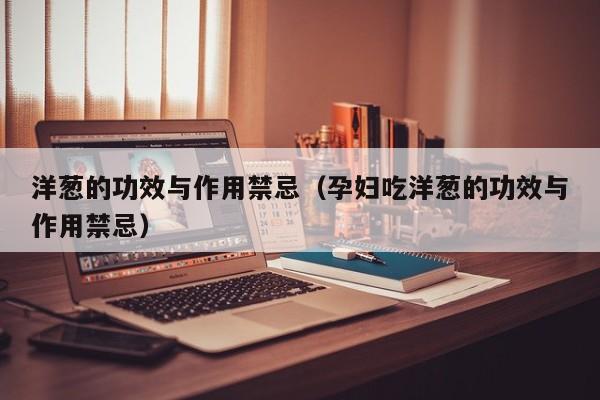 洋葱的功效与作用禁忌（孕妇吃洋葱的功效与作用禁忌）
