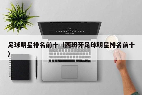 足球明星排名前十（西班牙足球明星排名前十）