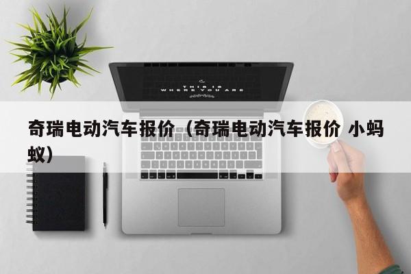 奇瑞电动汽车报价（奇瑞电动汽车报价 小蚂蚁）