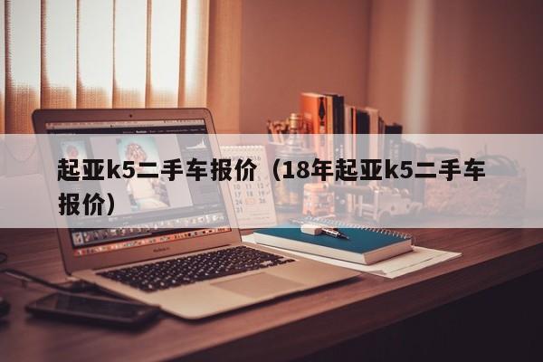 起亚k5二手车报价（18年起亚k5二手车报价）