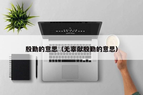 殷勤的意思（无辜献殷勤的意思）