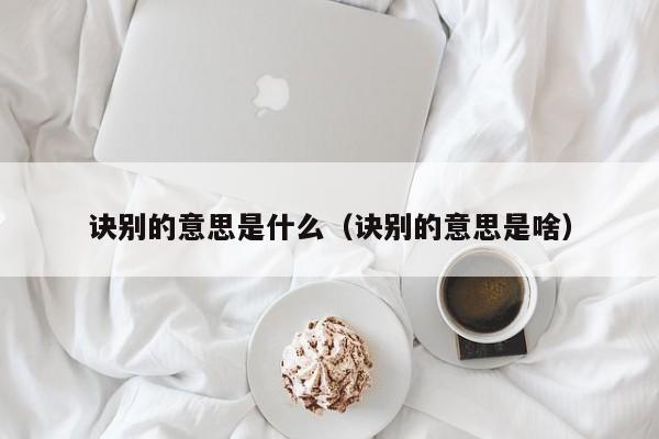 诀别的意思是什么（诀别的意思是啥）