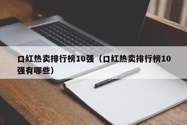 口红热卖排行榜10强（口红热卖排行榜10强有哪些）