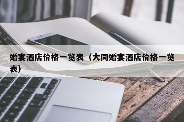婚宴酒店价格一览表（大同婚宴酒店价格一览表）