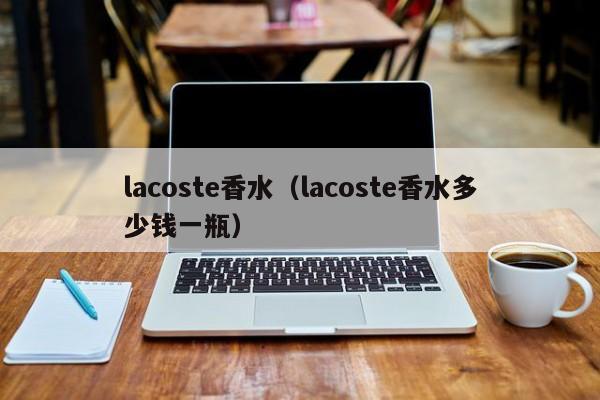 lacoste香水（lacoste香水多少钱一瓶）