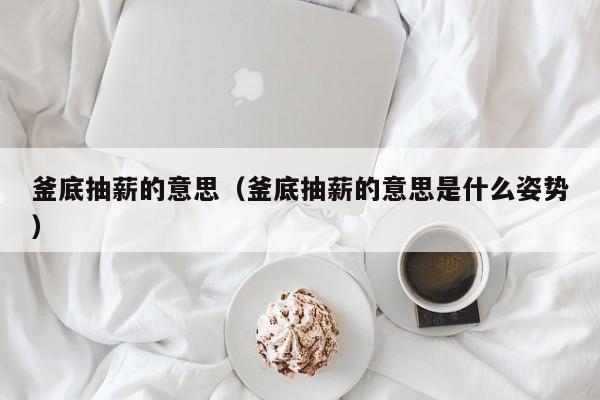 釜底抽薪的意思（釜底抽薪的意思是什么姿势）