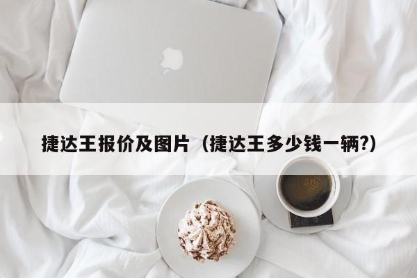 捷达王报价及图片（捷达王多少钱一辆?）