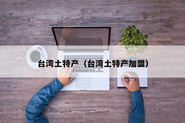 台湾土特产（台湾土特产加盟）