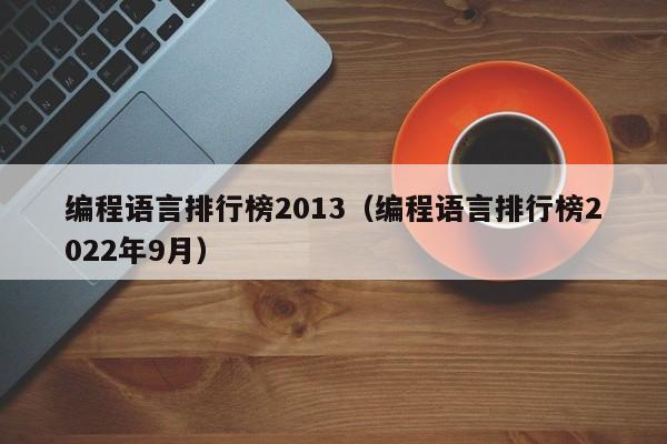 编程语言排行榜2013（编程语言排行榜2022年9月）