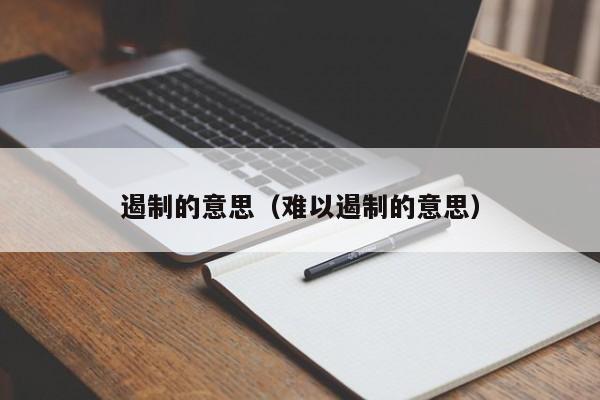 遏制的意思（难以遏制的意思）