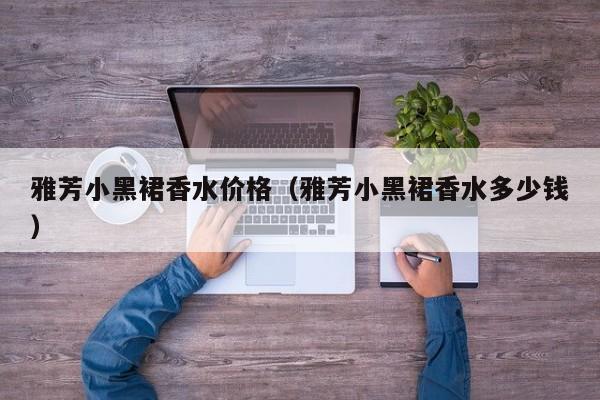 雅芳小黑裙香水价格（雅芳小黑裙香水多少钱）