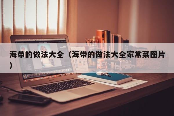 海带的做法大全（海带的做法大全家常菜图片）