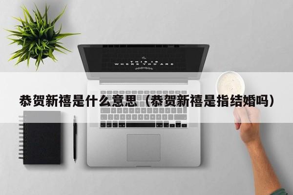 恭贺新禧是什么意思（恭贺新禧是指结婚吗）