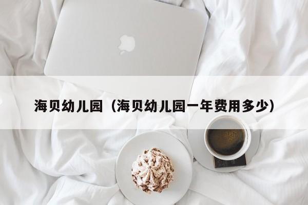 海贝幼儿园（海贝幼儿园一年费用多少）