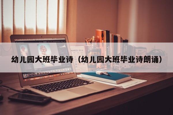 幼儿园大班毕业诗（幼儿园大班毕业诗朗诵）