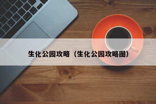 生化公园攻略（生化公园攻略图）