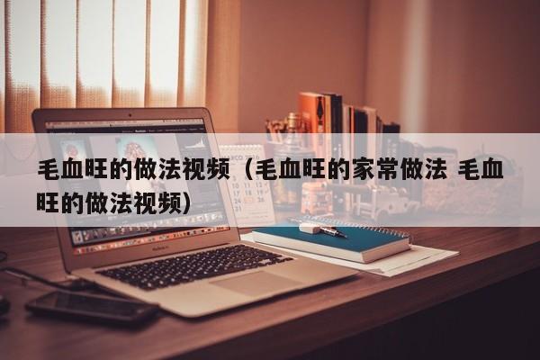 毛血旺的做法视频（毛血旺的家常做法 毛血旺的做法视频）