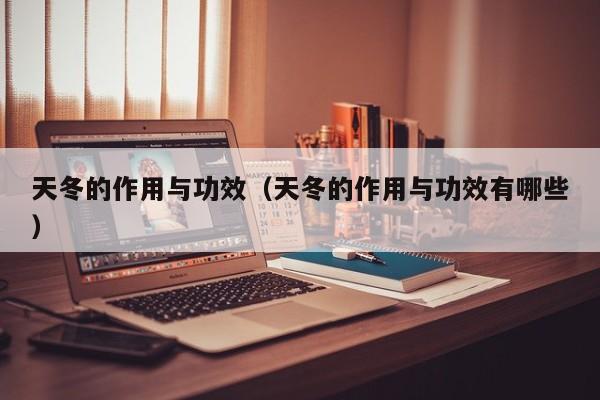 天冬的作用与功效（天冬的作用与功效有哪些）