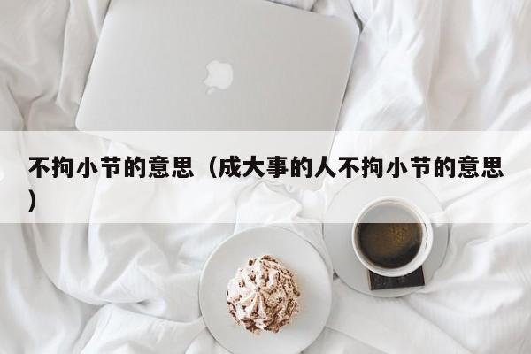不拘小节的意思（成大事的人不拘小节的意思）
