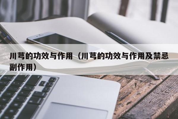 川芎的功效与作用（川芎的功效与作用及禁忌副作用）