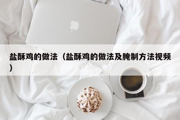 盐酥鸡的做法（盐酥鸡的做法及腌制方法视频）
