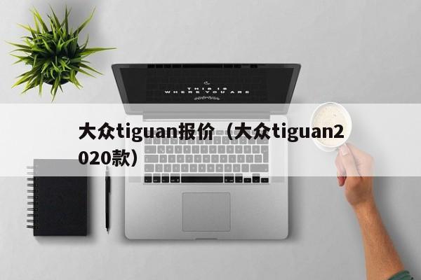 大众tiguan报价（大众tiguan2020款）