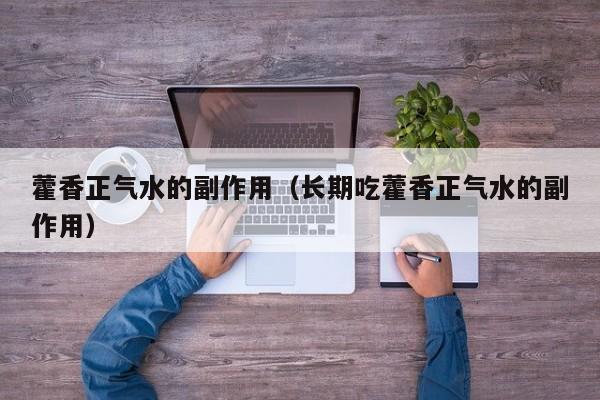藿香正气水的副作用（长期吃藿香正气水的副作用）