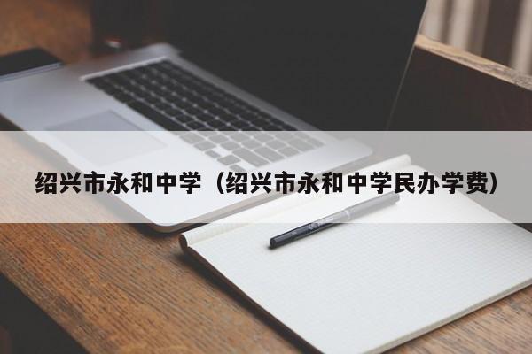 绍兴市永和中学（绍兴市永和中学民办学费）