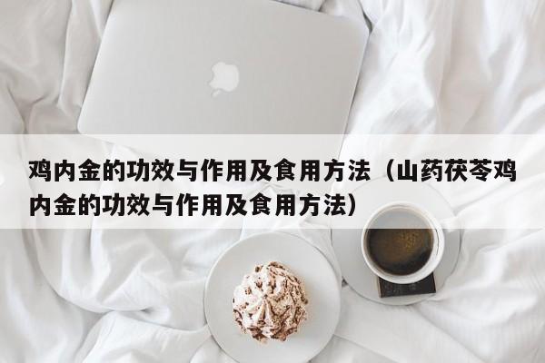 鸡内金的功效与作用及食用方法（山药茯苓鸡内金的功效与作用及食用方法）