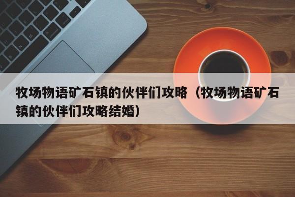 牧场物语矿石镇的伙伴们攻略（牧场物语矿石镇的伙伴们攻略结婚）