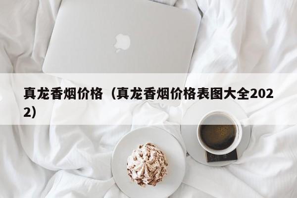 真龙香烟价格（真龙香烟价格表图大全2022）