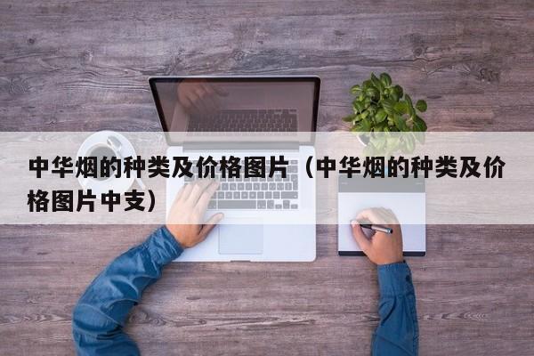 中华烟的种类及价格图片（中华烟的种类及价格图片中支）
