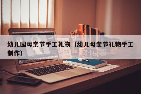 幼儿园母亲节手工礼物（幼儿母亲节礼物手工制作）