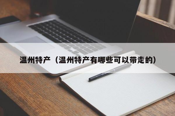 温州特产（温州特产有哪些可以带走的）