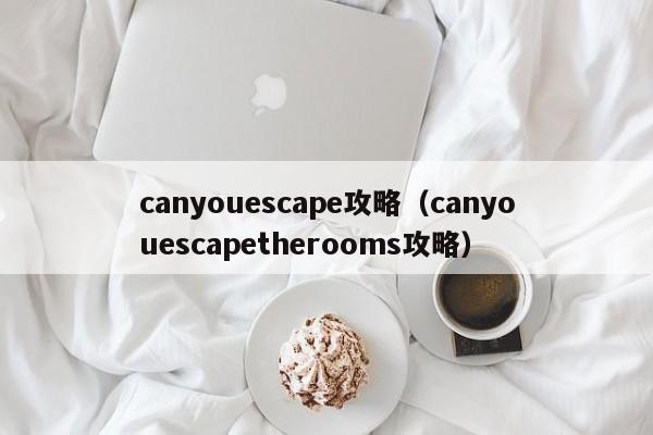 canyouescape攻略（canyouescapetherooms攻略）