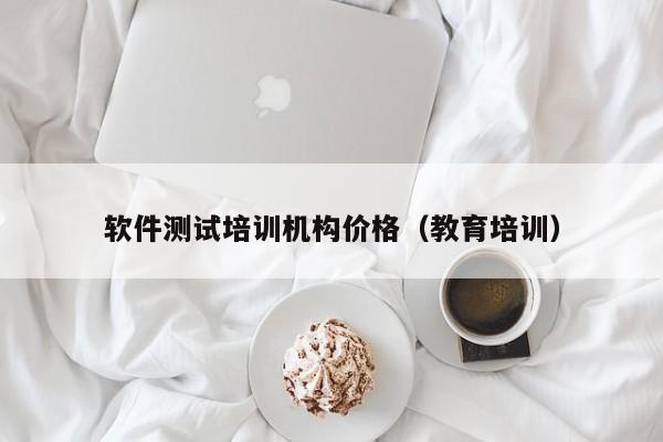 软件测试培训机构价格（教育培训）
