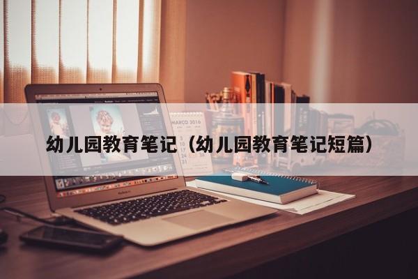 幼儿园教育笔记（幼儿园教育笔记短篇）