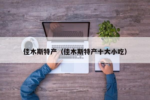 佳木斯特产（佳木斯特产十大小吃）