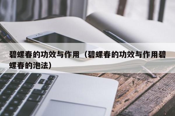 碧螺春的功效与作用(碧螺春的功效与作用碧螺春的泡法)
