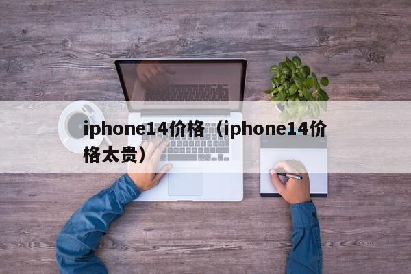 iphone14价格(iphone14价格太贵)