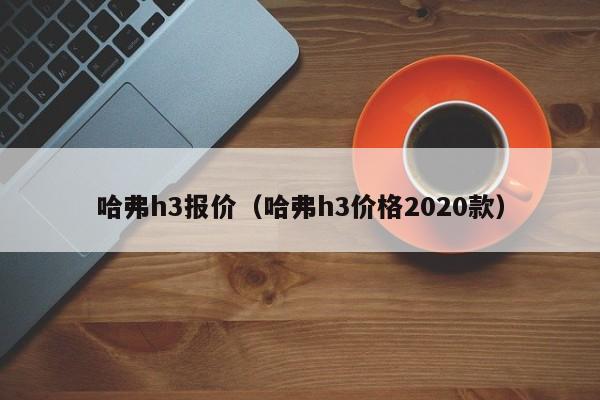 哈弗h3报价(哈弗h3价格2020款)
