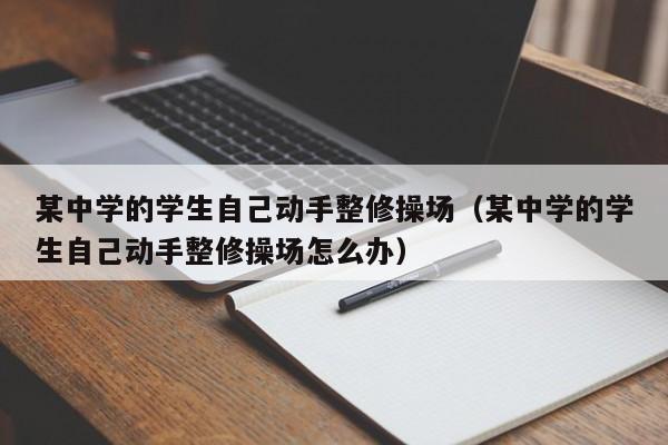 某中学的学生自己动手整修操场(某中学的学生自己动手整修操场怎么办)