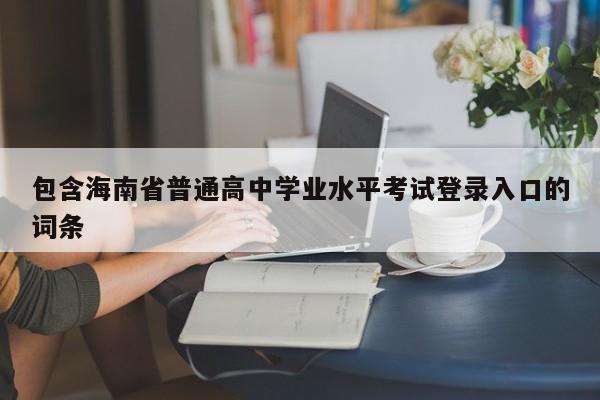 包含海南省普通高中学业水平考试登录入口的词条