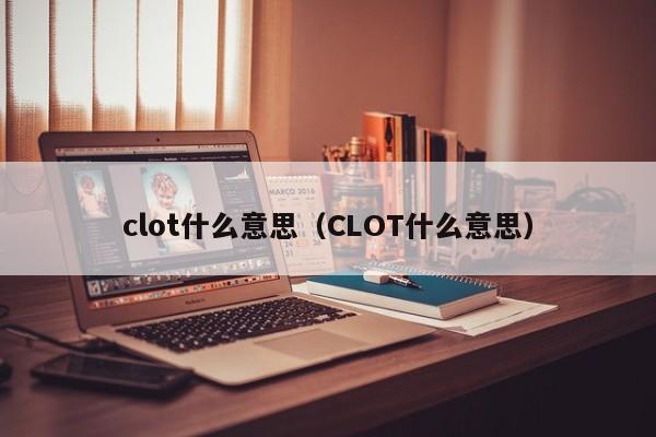 clot什么意思(CLOT什么意思)