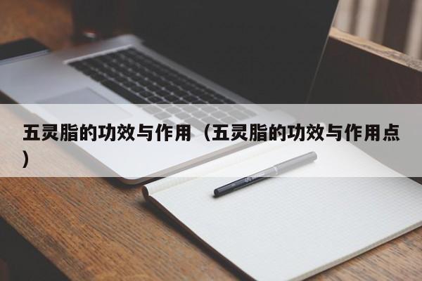 五灵脂的功效与作用（五灵脂的功效与作用点）