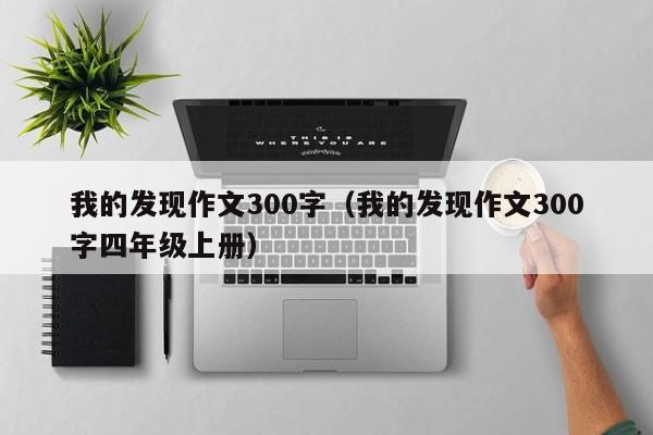 我的发现作文300字(我的发现作文300字四年级上册)