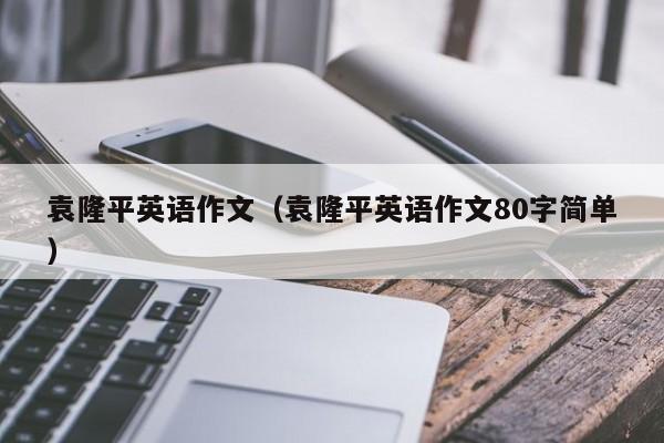 袁隆平英语作文(袁隆平英语作文80字简单)